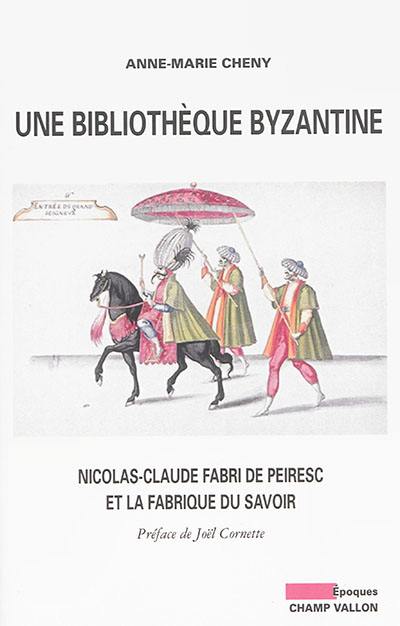 Une bibliothèque byzantine : Nicolas-Claude Fabri de Peiresc et la fabrique du savoir