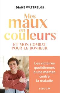 Mes maux en couleurs : et mon combat pour le bonheur