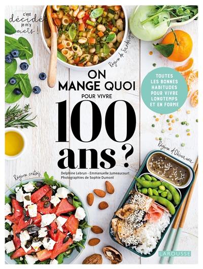 On mange quoi pour vivre 100 ans ? : toutes les bonnes habitudes pour vivre longtemps et en forme