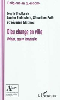 Dieu change en ville : religion, espace, immigration