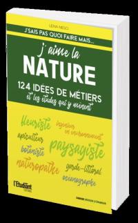 J'aime la nature : 124 idées de métiers et les études qui y mènent