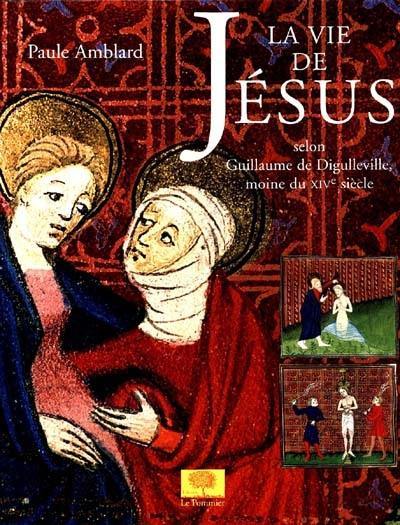 La vie de Jésus : selon le moine Guillaume de Digulleville