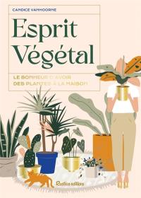 Esprit végétal : le bonheur d'avoir des plantes à la maison