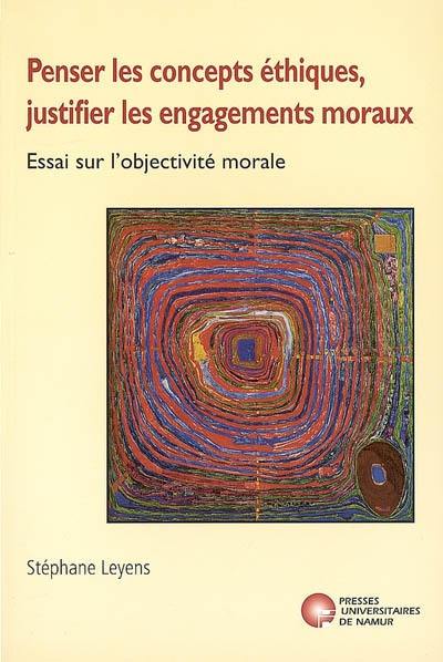 Penser les concepts éthiques, justifier les engagements moraux : essai sur l'objectivité morale