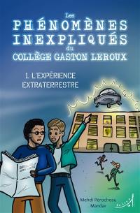 Les phénomènes inexpliqués du collège Gaston Leroux. Vol. 1. L'expérience extraterrestre