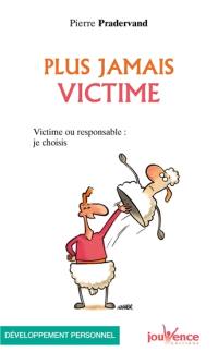 Plus jamais victime : victime ou responsable, je choisis