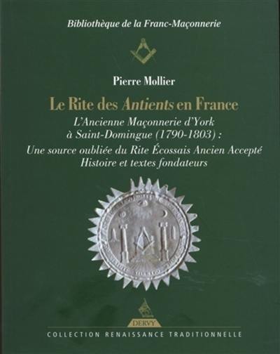 Le rite des Antients en France : l'ancienne maçonnerie d'York à Saint-Domingue (1790-1803), une source oubliée du rite écossais ancien accepté : histoire et textes fondateurs