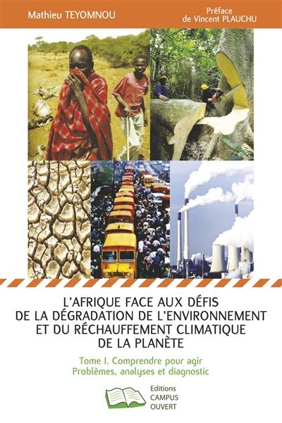 L'Afrique face aux défis de la dégradation de l'environnement et du réchauffement climatique de la planète. Vol. 1. Comprendre pour agir : problèmes, analyses et diagnostic