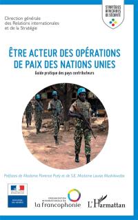 Etre acteur des opérations de paix des Nations unies : guide pratique des pays contributeurs