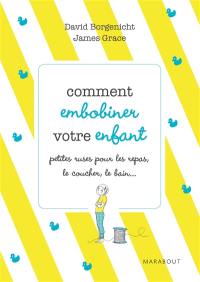 Comment embobiner votre enfant : petites ruses pour les repas, le coucher, le bain et tous les moments de la journée