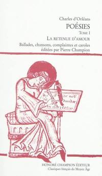 Poésies. Vol. 1. La retenue d'amour : ballades, chansons, complaintes et caroles