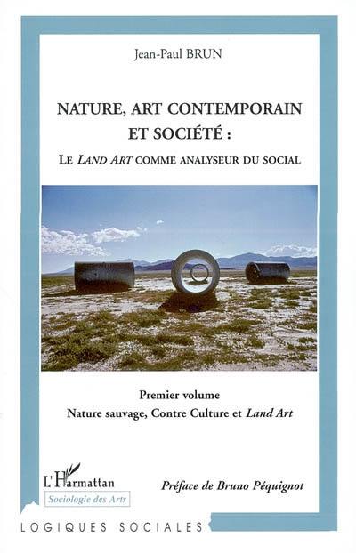 Nature, art contemporain et société : le land art comme analyseur du social. Vol. 1. Nature sauvage, contre-culture et Land art