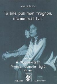 Te bile pas mon trognon, maman est là !. A cloche-coeur. Premier compte réglé : théâtre