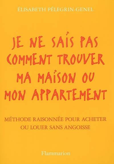 Je ne sais pas comment trouver ma maison ou mon appartement : méthode raisonnée pour acheter ou louer sans angoisse