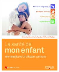 La santé de mon enfant : 100 conseils pour 25 affections communes : médecine conventionnelle, médecine chinoise traditionnelle, homéopathie, phytothérapie