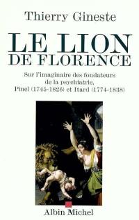 Le lion de Florence : sur l'imaginaire des fondateurs de la psychiatrie, Pinel (1745-1826) et Itard (1774-1838)