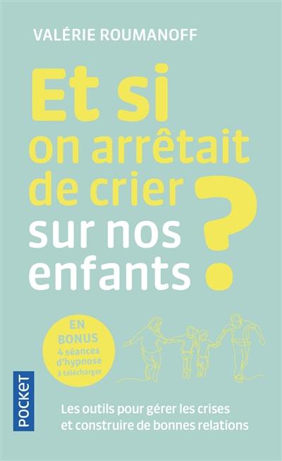 Et si on arrêtait de crier sur nos enfants ? : les outils pour gérer les crises et construire de bonnes relations