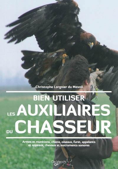 Bien utiliser les auxiliaires du chasseur : armes et munitions, chiens, oiseaux, furet, appelants et appeaux, chevaux et instruments sonores