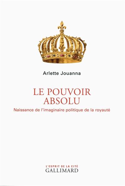 Le pouvoir absolu : naissance de l'imaginaire politique de la royauté