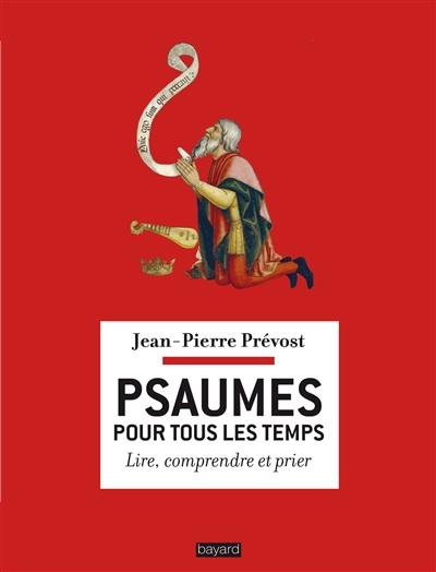 Psaumes pour tous les temps : lire, comprendre et prier