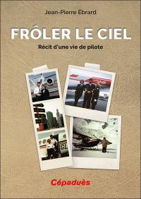 Frôler le ciel : récit d'une vie de pilote