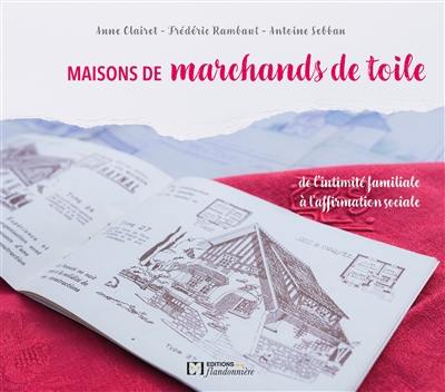 Maisons de marchands de toile : de l'intimité familiale à l'affirmation sociale