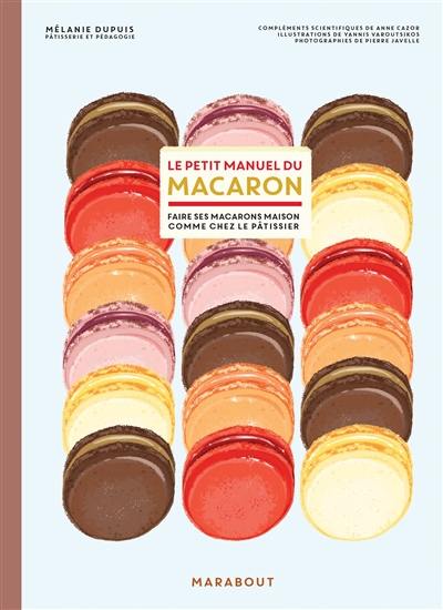 Le petit manuel du macaron : faire ses macarons maison comme chez le pâtissier