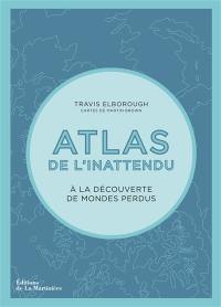 Atlas de l'inattendu : à la découverte de mondes perdus