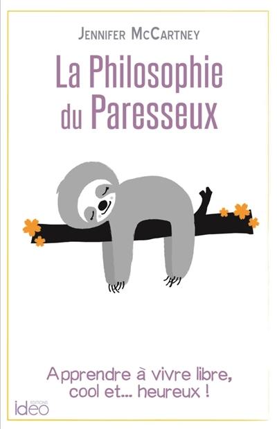 La philosophie du paresseux : apprendre à vivre libre, cool et... heureux !