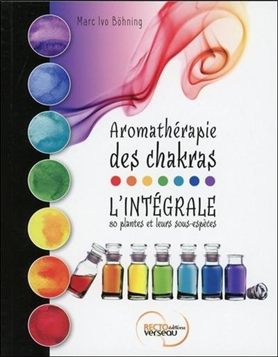 Aromathérapie des chakras : l'intégrale : 80 plantes et leurs sous-espèces