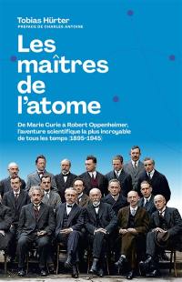 Les maîtres de l'atome : de Marie Curie à Robert Oppenheimer, l'aventure scientifique la plus incroyable de tous les temps (1895-1945)