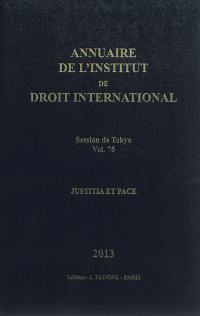 Annuaire de l'Institut de droit international. Vol. 75. Session de Tokyo, 2013 : justitia et pace. Session of Tokyo, 2013 : justitia et pace. Yearbook institute of international law. Vol. 75. Session de Tokyo, 2013 : justitia et pace. Session of Tokyo, 2013 : justitia et pace