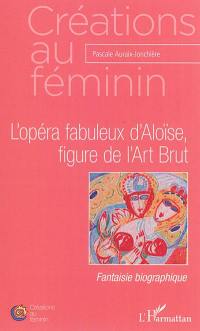 L'opéra fabuleux d'Aloïse, figure de l'Art brut : fantaisie biographique