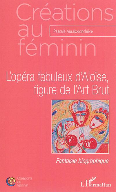 L'opéra fabuleux d'Aloïse, figure de l'Art brut : fantaisie biographique