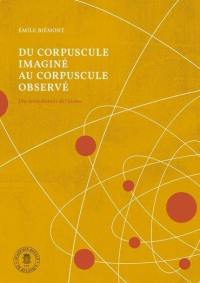 Du corpuscule imagé au corpuscule observé : une brève histoire de l'atome