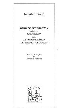 Humble proposition pour empêcher que les enfants des pauvres soient en Irlande un fardeau à leurs parents & au pays & pour qu'ils soient utiles au public. Proposition pour la généralisation des produits irlandais dans l'habillement et l'ameublement... : et pour que soient bannis et refusés les articles de même usage qui nous viennent d'Angleterre