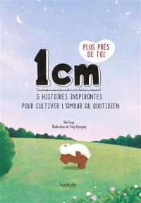 1 cm plus près de toi : 5 histoires inspirantes pour cultiver l'amour au quotidien