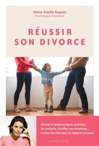 Réussir son divorce : arriver à communiquer, protéger les enfants, clarifier ses émotions... toutes les clés pour se séparer en paix