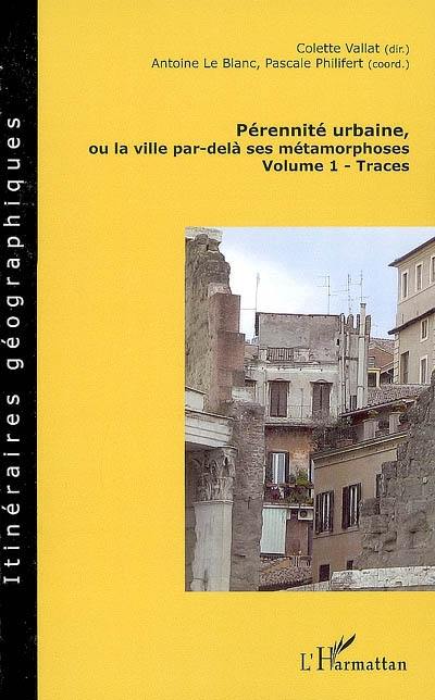 Pérennité urbaine ou La ville par-delà ses métamorphoses. Vol. 1. Traces