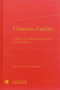 Créations d'atelier : l'éditeur et la fabrique de l'oeuvre à la Renaissance