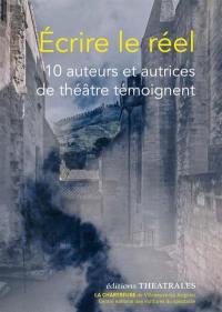 Ecrire le réel : 10 auteurs et autrices de théâtre témoignent