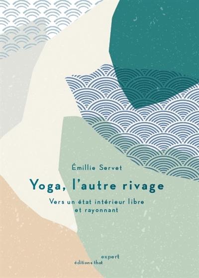 Yoga, l'autre rivage : vers un état intérieur libre et rayonnant