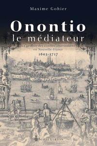 Onontio le médiateur : la gestion des conflits amérindiens en Nouvelle-France, 1603-1717