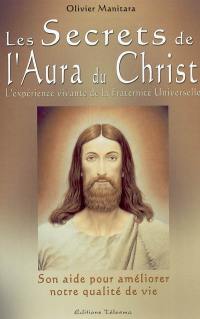 Les secrets de l'aura du Christ : l'expérience vivante de la Fraternité universelle : son aide pour améliorer notre qualité de vie