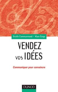 Vendez vos idées : communiquer pour convaincre en interne comme en externe