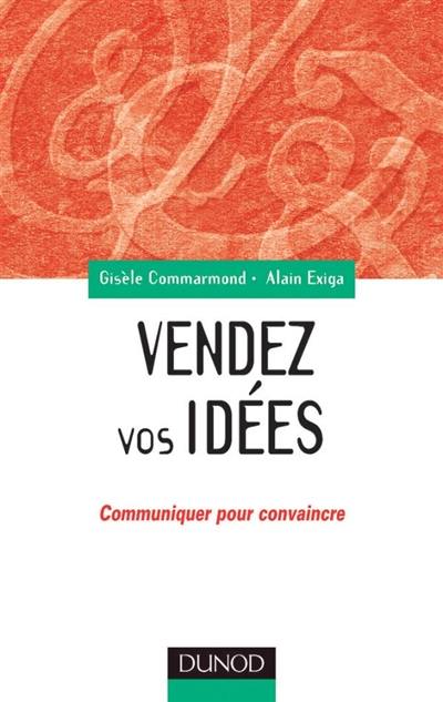 Vendez vos idées : communiquer pour convaincre en interne comme en externe