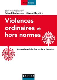 Violences ordinaires et hors normes : aux racines de la destructivité humaine