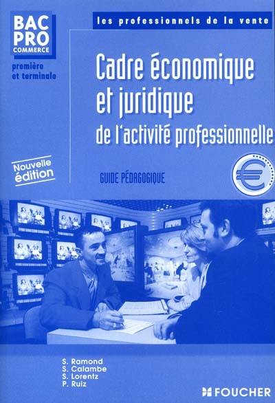 Cadre économique et juridique de l'activité professionnelle, première et terminale bac pro commerce : guide pédagogique