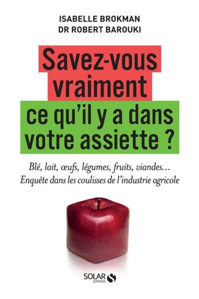 Savez-vous vraiment ce qu'il y a dans votre assiette ? : blé, lait, oeufs, légumes, fruits, viandes... : enquête dans les coulisses de l'industrie agricole