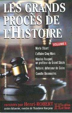 Les grands procès de l'histoire. Vol. 1. Marie Stuart, l'affaire Cinq-Mars, Nicolas Fouquet, un profiteur du Grand Siècle, Voltaire, défenseur de Calas, Camille Desmoulins